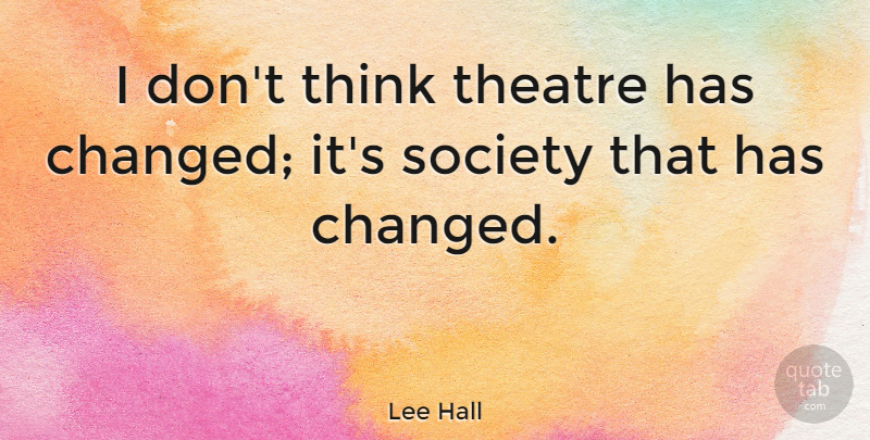Lee Hall Quote About Society: I Dont Think Theatre Has...