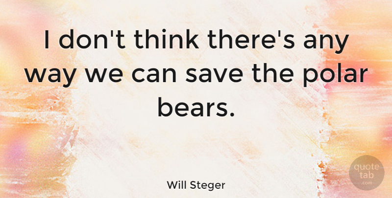 Will Steger Quote About Thinking, Sea, Bears: I Dont Think Theres Any...