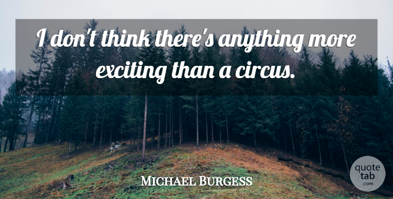 Michael Burgess Quote About Exciting: I Dont Think Theres Anything...