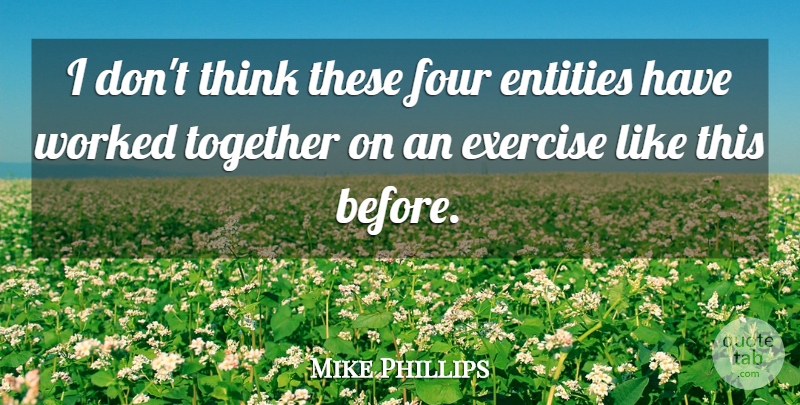 Mike Phillips Quote About Entities, Exercise, Four, Together, Worked: I Dont Think These Four...