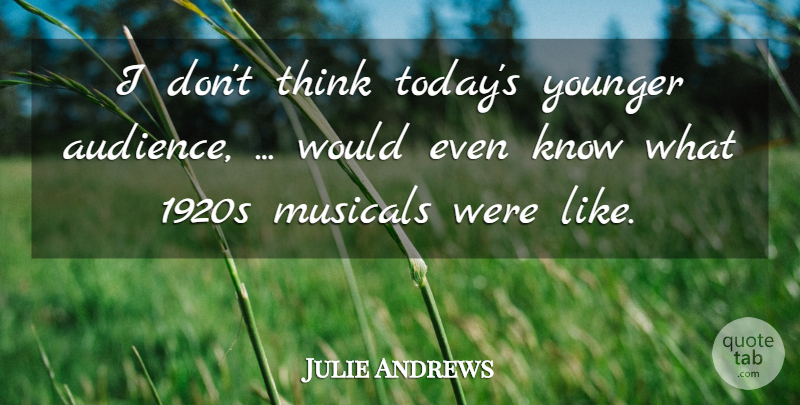 Julie Andrews Quote About Audiences, Musicals, Younger: I Dont Think Todays Younger...