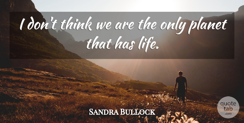 Sandra Bullock Quote About Thinking, Planets: I Dont Think We Are...