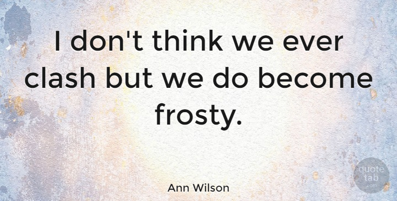 Ann Wilson Quote About Thinking, Icy, Clash: I Dont Think We Ever...