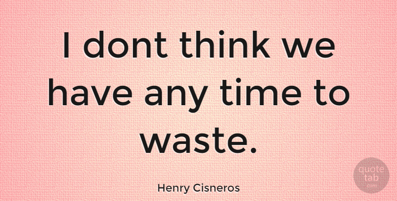Henry Cisneros Quote About Thinking, Waste: I Dont Think We Have...