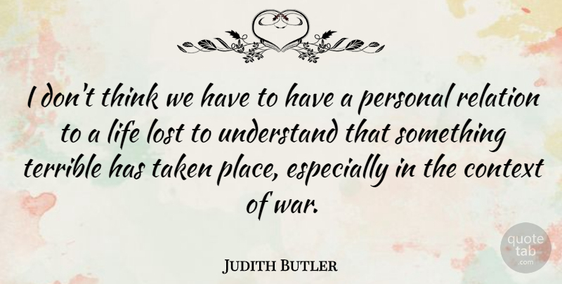 Judith Butler Quote About Context, Life, Lost, Personal, Relation: I Dont Think We Have...