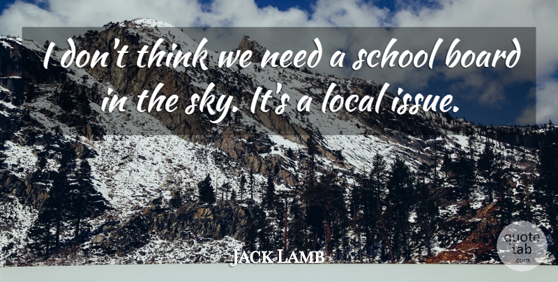 Jack Lamb Quote About Board, Local, School: I Dont Think We Need...