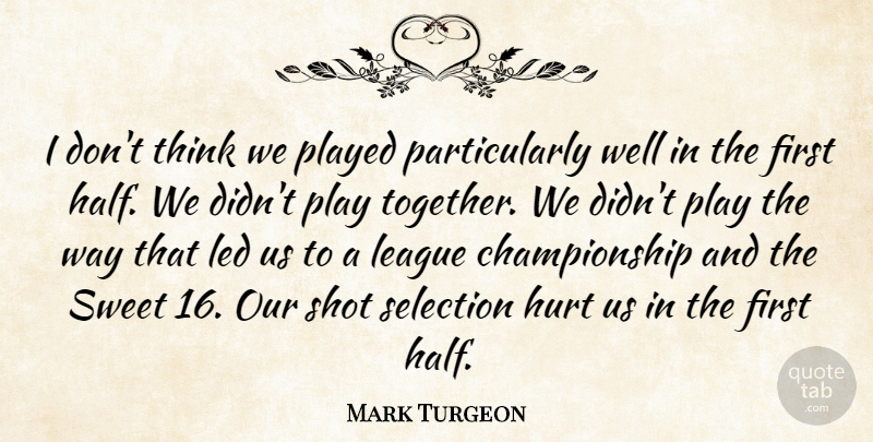 Mark Turgeon Quote About Hurt, League, Led, Played, Selection: I Dont Think We Played...