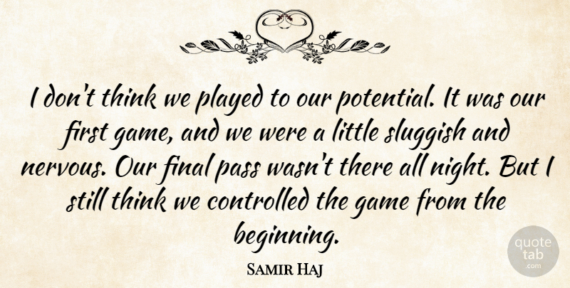 Samir Haj Quote About Controlled, Final, Game, Pass, Played: I Dont Think We Played...
