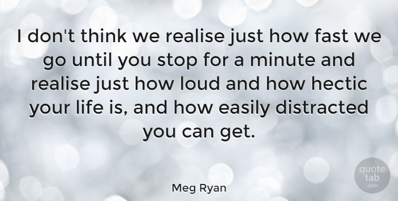 Meg Ryan Quote About Thinking, Life Is, Minutes: I Dont Think We Realise...