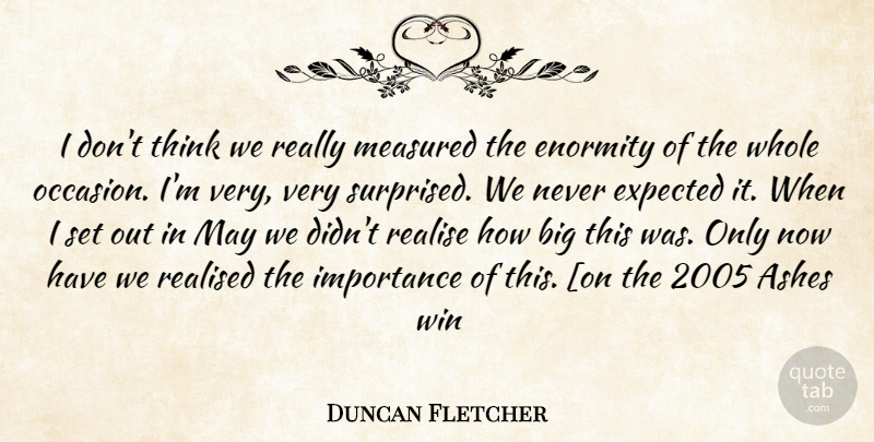 Duncan Fletcher Quote About Winning, Thinking, Ashes: I Dont Think We Really...