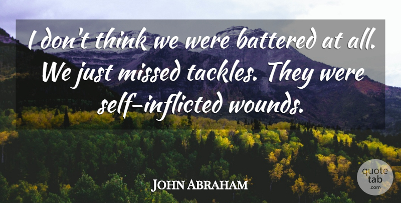 John Abraham Quote About Battered, Missed, Self: I Dont Think We Were...