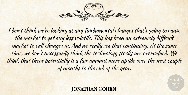 Jonathan Cohen Quote About Amount, Call, Cause, Changes, Couple: I Dont Think Were Looking...