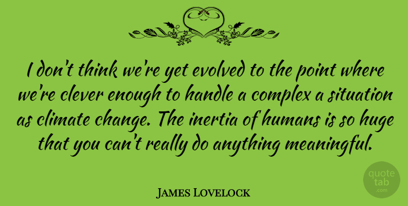James Lovelock Quote About Meaningful, Clever, Thinking: I Dont Think Were Yet...