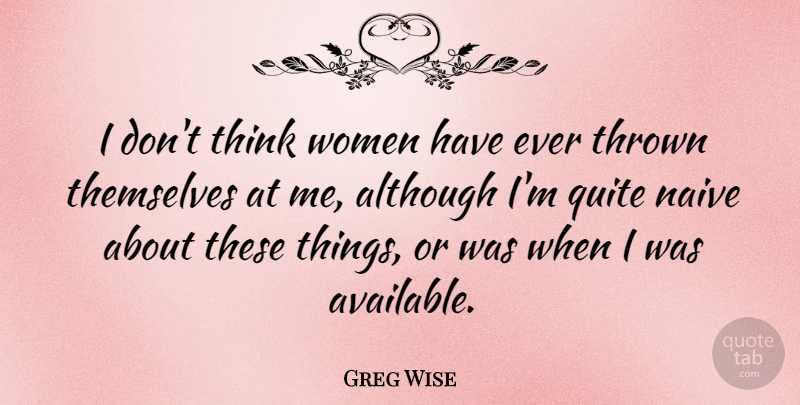 Greg Wise Quote About Although, Quite, Thrown, Women: I Dont Think Women Have...
