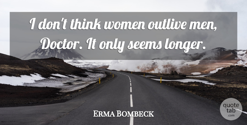 Erma Bombeck Quote About Men, Thinking, Doctors: I Dont Think Women Outlive...
