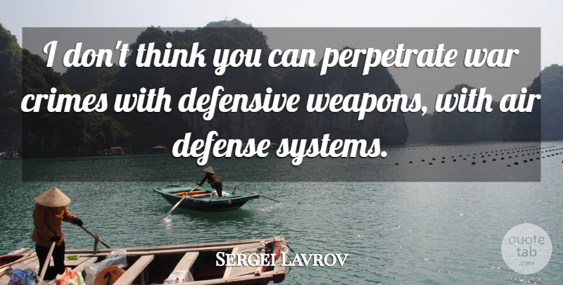 Sergei Lavrov Quote About Air, Crimes, Defensive, War: I Dont Think You Can...