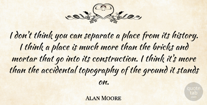 Alan Moore Quote About Thinking, Bricks And Mortar, Topography: I Dont Think You Can...