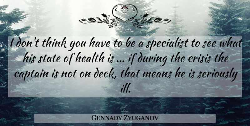 Gennady Zyuganov Quote About Captain, Crisis, Health, Means, Seriously: I Dont Think You Have...
