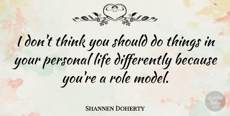 Shannen Doherty Quote About Thinking, Role Models, Roles: I Dont Think You Should...