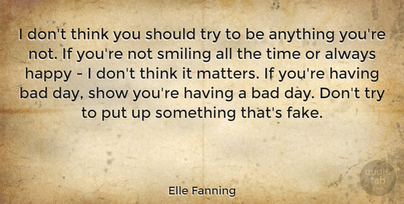 Elle Fanning Quote About Bad Day, Thinking, Fake: I Dont Think You Should...