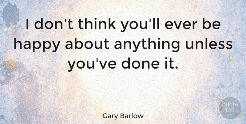 Gary Barlow Quote About Thinking, Done: I Dont Think Youll Ever...
