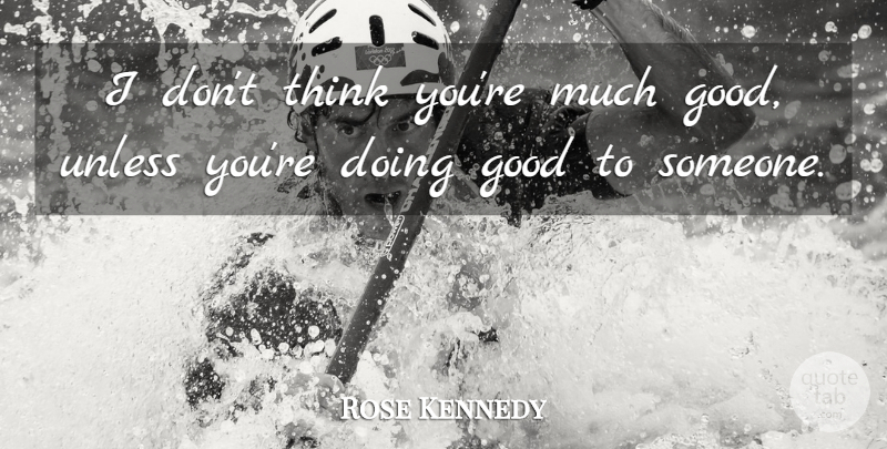 Rose Kennedy Quote About Thinking, Doing Good: I Dont Think Youre Much...
