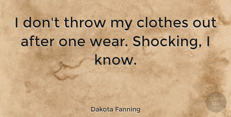 Dakota Fanning Quote About Clothes, Knows, Shocking: I Dont Throw My Clothes...