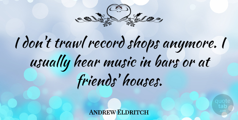 Andrew Eldritch Quote About House, Records, Bars: I Dont Trawl Record Shops...