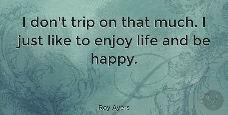 Roy Ayers Quote About Travel, Journey, Enjoy Life: I Dont Trip On That...