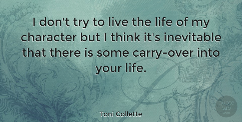 Toni Collette Quote About Live Life, Character, Thinking: I Dont Try To Live...
