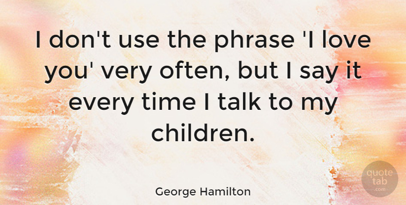 George Hamilton Quote About Children, Love You, Phrases: I Dont Use The Phrase...
