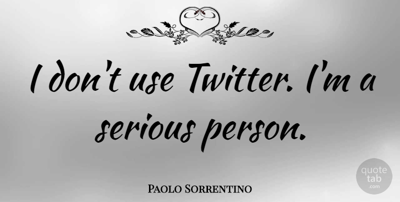 Paolo Sorrentino Quote About Serious Person, Serious, Use: I Dont Use Twitter Im...