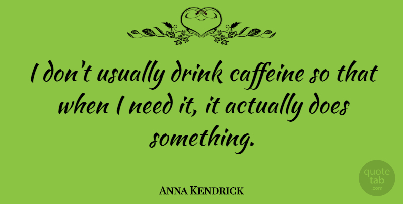 Anna Kendrick Quote About Needs, Doe, Drink: I Dont Usually Drink Caffeine...