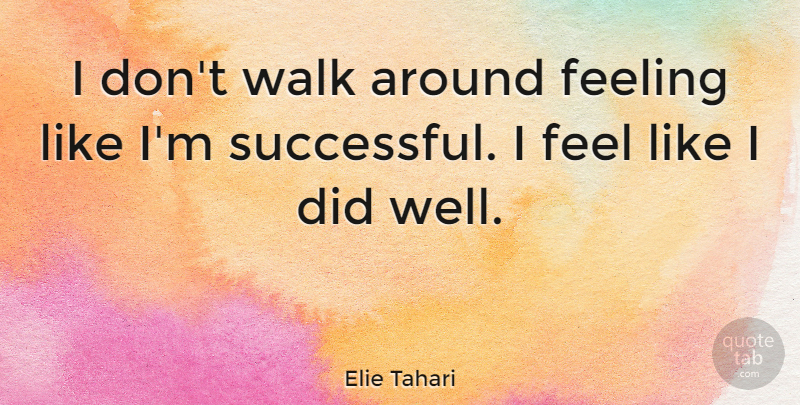 Elie Tahari Quote About Successful, Feelings, Feels: I Dont Walk Around Feeling...