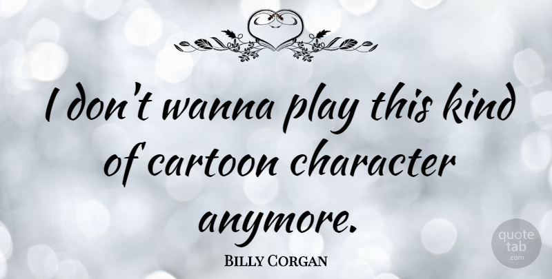 Billy Corgan Quote About Character, Play, Cartoon: I Dont Wanna Play This...