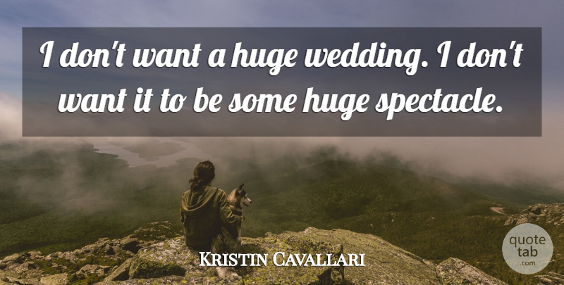Kristin Cavallari Quote About Want, Huge: I Dont Want A Huge...