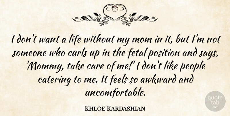 Khloe Kardashian Quote About Awkward, Catering, Curls, Feels, Life: I Dont Want A Life...