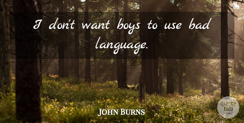 John Burns Quote About Bad, Boys: I Dont Want Boys To...