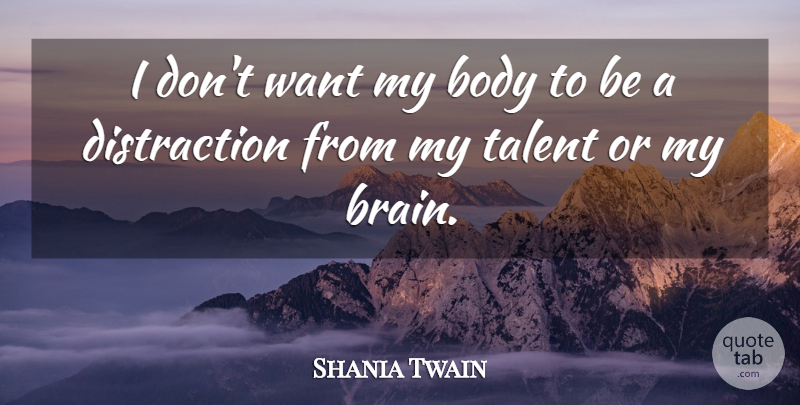 Shania Twain Quote About Brain, Body, Want: I Dont Want My Body...