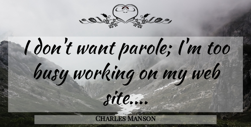Charles Manson Quote About Want, Busy, Site: I Dont Want Parole Im...
