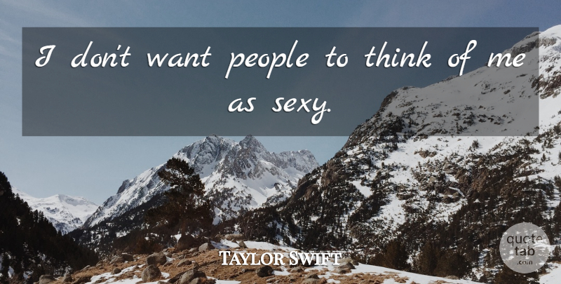 Taylor Swift Quote About Sexy, Thinking, People: I Dont Want People To...