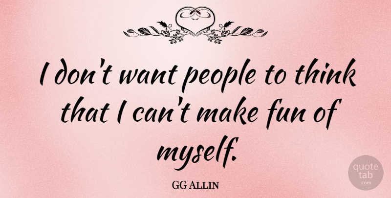 GG Allin Quote About Fun, Thinking, People: I Dont Want People To...