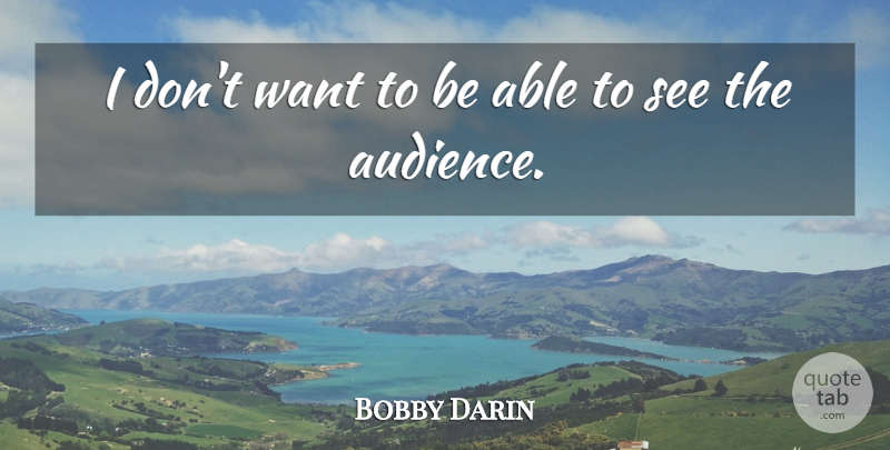 Bobby Darin Quote About Want, Able, Audience: I Dont Want To Be...
