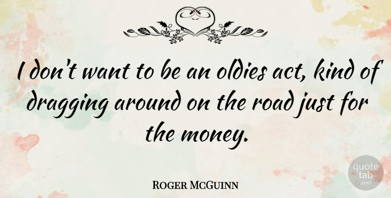 Roger McGuinn Quote About Dragging, Money, Oldies: I Dont Want To Be...