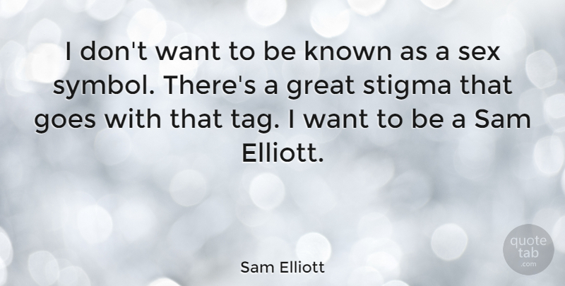 Sam Elliott Quote About Sex, Want, Tag: I Dont Want To Be...