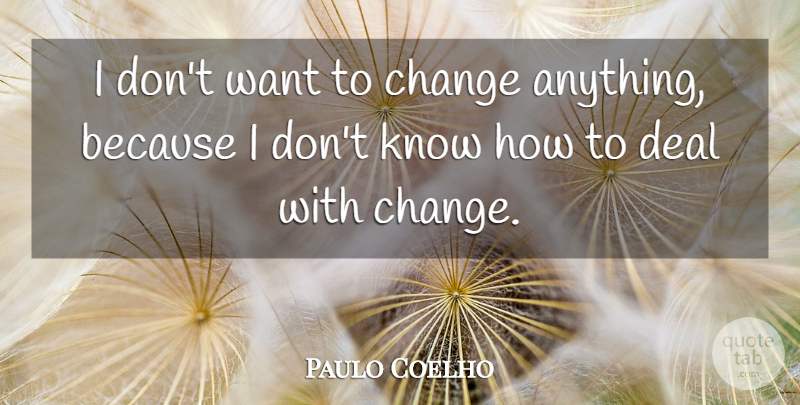 Paulo Coelho Quote About Want, Deals, Know How: I Dont Want To Change...