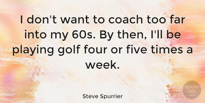 Steve Spurrier Quote About Far, Five, Four, Playing: I Dont Want To Coach...