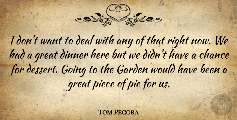 Tom Pecora Quote About Chance, Deal, Dinner, Garden, Great: I Dont Want To Deal...