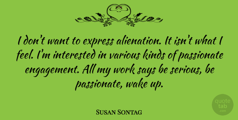 Susan Sontag Quote About Passionate, Engagement, Want: I Dont Want To Express...