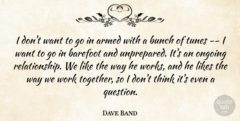 Dave Band Quote About Armed, Barefoot, Bunch, Likes, Ongoing: I Dont Want To Go...